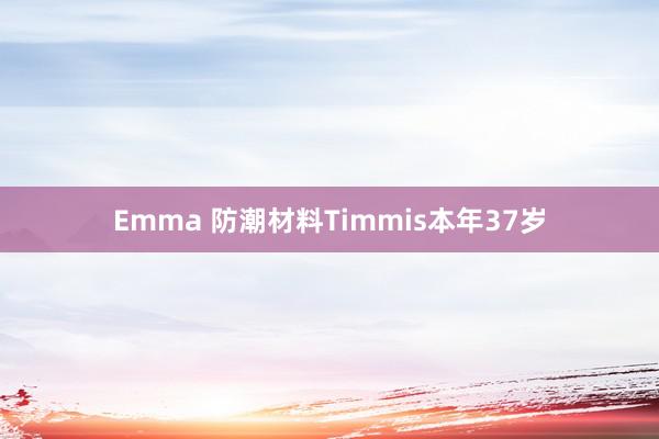 Emma 防潮材料Timmis本年37岁