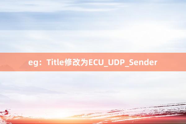 eg：Title修改为ECU_UDP_Sender